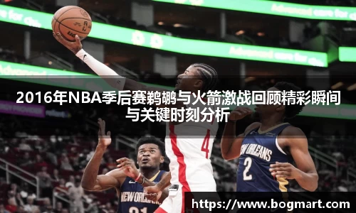 2016年NBA季后赛鹈鹕与火箭激战回顾精彩瞬间与关键时刻分析
